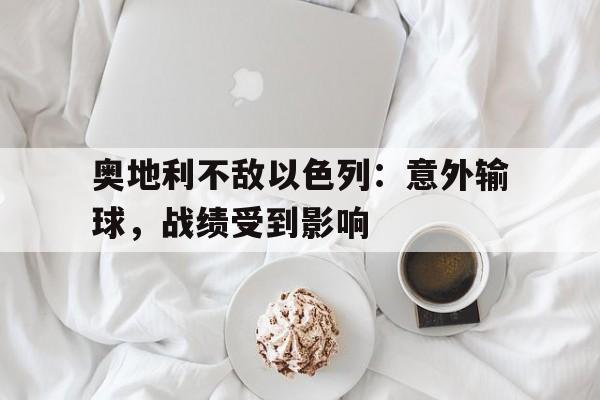 奥地利不敌以色列：意外输球，战绩受到影响的简单介绍